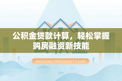 斗门公积金贷款计算，轻松掌握购房融资新技能