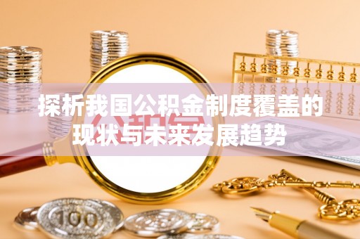 斗门探析我国公积金制度覆盖的现状与未来发展趋势