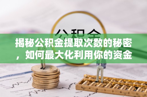 斗门揭秘公积金提取次数的秘密，如何最大化利用你的资金