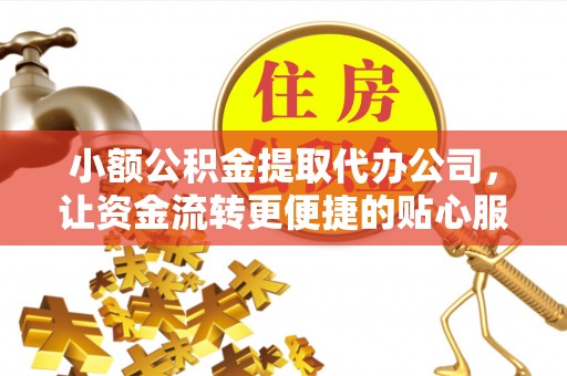 斗门小额公积金提取代办公司，让资金流转更便捷的贴心服务