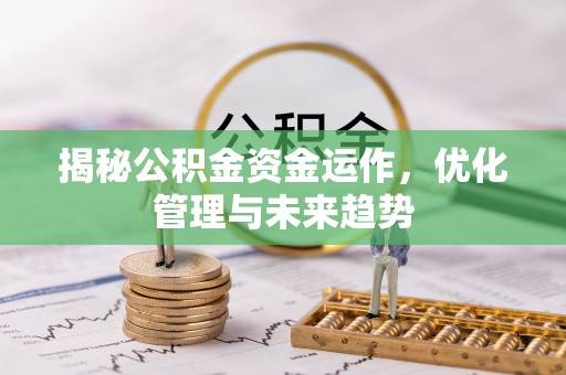 斗门揭秘公积金资金运作，优化管理与未来趋势
