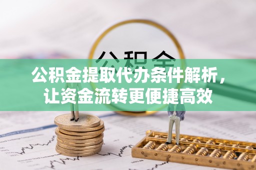 斗门公积金提取代办条件解析，让资金流转更便捷高效