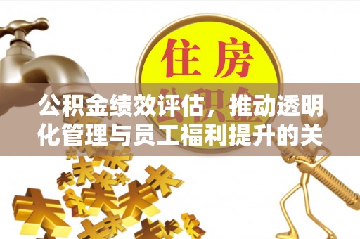 斗门公积金绩效评估，推动透明化管理与员工福利提升的关键