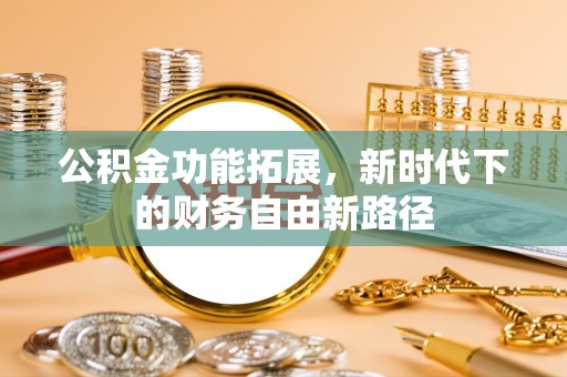 斗门公积金功能拓展，新时代下的财务自由新路径