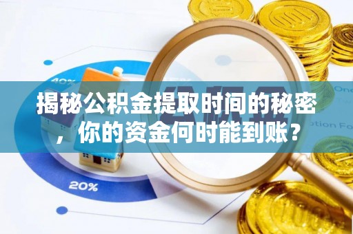 斗门揭秘公积金提取时间的秘密，你的资金何时能到账？