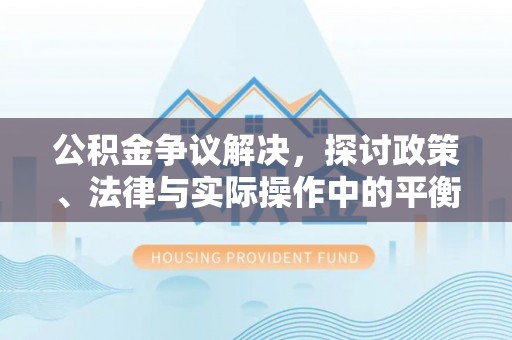 斗门公积金争议解决，探讨政策、法律与实际操作中的平衡之道