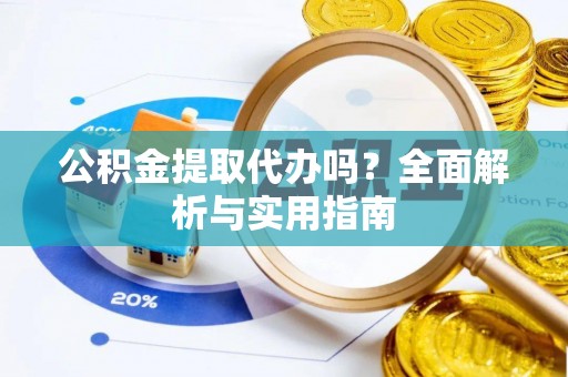 斗门公积金提取代办吗？全面解析与实用指南
