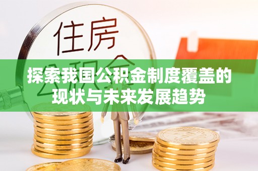 斗门探索我国公积金制度覆盖的现状与未来发展趋势
