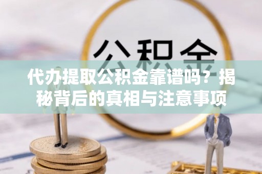 斗门代办提取公积金靠谱吗？揭秘背后的真相与注意事项