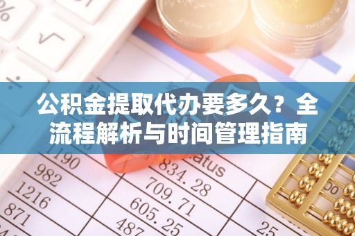 斗门公积金提取代办要多久？全流程解析与时间管理指南