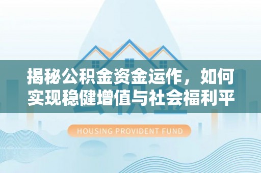 斗门揭秘公积金资金运作，如何实现稳健增值与社会福利平衡