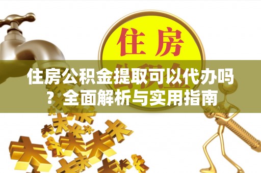 斗门住房公积金提取可以代办吗？全面解析与实用指南