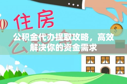 斗门公积金代办提取攻略，高效解决你的资金需求