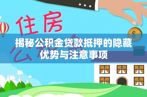 斗门揭秘公积金贷款抵押的隐藏优势与注意事项