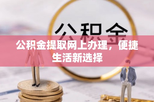 斗门公积金提取网上办理，便捷生活新选择