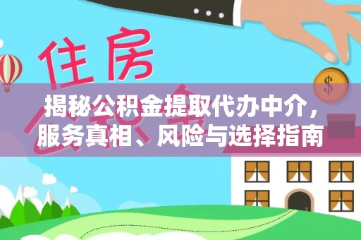 斗门揭秘公积金提取代办中介，服务真相、风险与选择指南