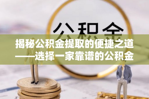 斗门揭秘公积金提取的便捷之道——选择一家靠谱的公积金提取代办公司