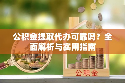 斗门公积金提取代办可靠吗？全面解析与实用指南