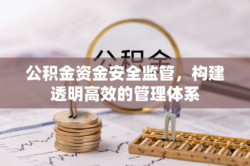 斗门公积金资金安全监管，构建透明高效的管理体系