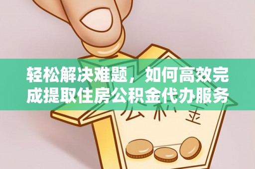 斗门轻松解决难题，如何高效完成提取住房公积金代办服务