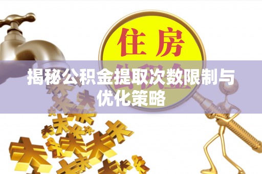 斗门揭秘公积金提取次数限制与优化策略