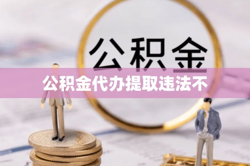 斗门公积金代办提取违法不