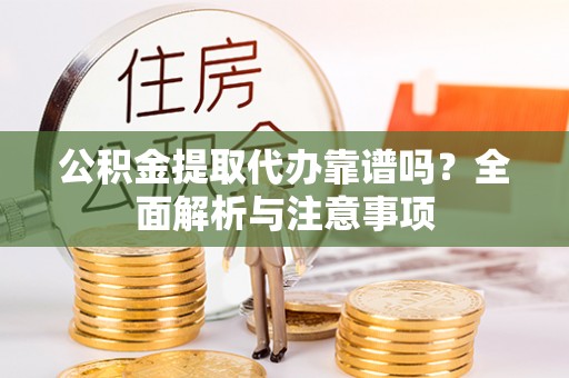 斗门公积金提取代办靠谱吗？全面解析与注意事项