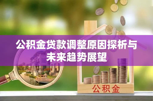 斗门公积金贷款调整原因探析与未来趋势展望