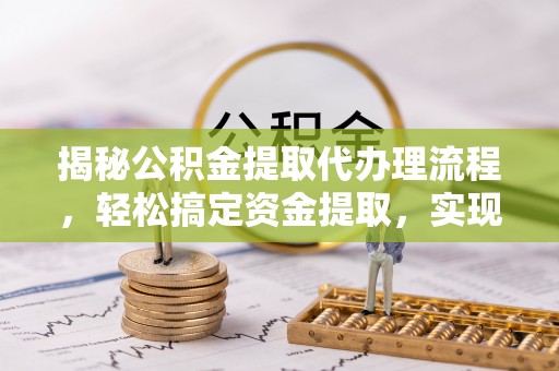 斗门揭秘公积金提取代办理流程，轻松搞定资金提取，实现财务自由