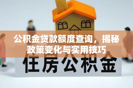 斗门公积金贷款额度查询，揭秘政策变化与实用技巧