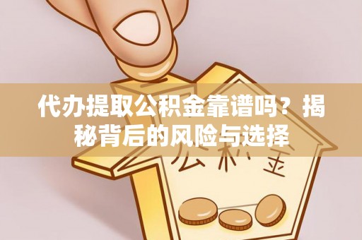 斗门代办提取公积金靠谱吗？揭秘背后的风险与选择