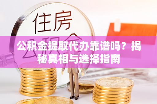 斗门公积金提取代办靠谱吗？揭秘真相与选择指南