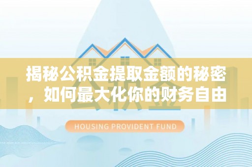 斗门揭秘公积金提取金额的秘密，如何最大化你的财务自由