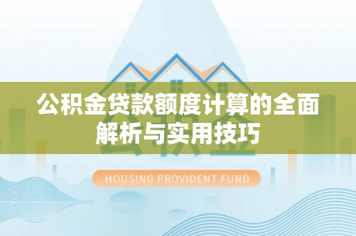 斗门公积金贷款额度计算的全面解析与实用技巧
