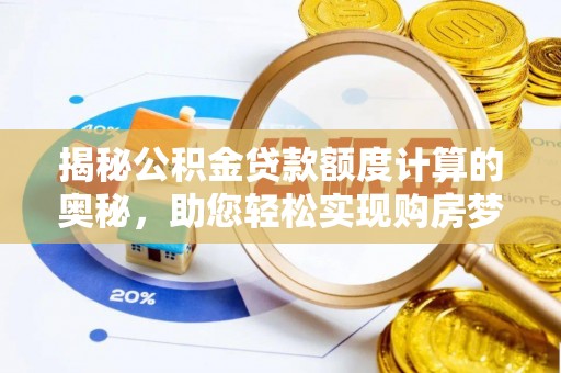 斗门揭秘公积金贷款额度计算的奥秘，助您轻松实现购房梦想