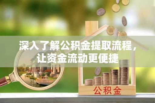 斗门深入了解公积金提取流程，让资金流动更便捷