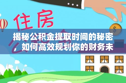 斗门揭秘公积金提取时间的秘密，如何高效规划你的财务未来