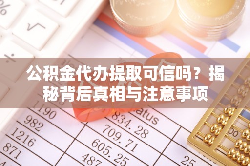 斗门公积金代办提取可信吗？揭秘背后真相与注意事项