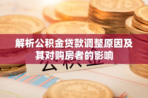 斗门解析公积金贷款调整原因及其对购房者的影响