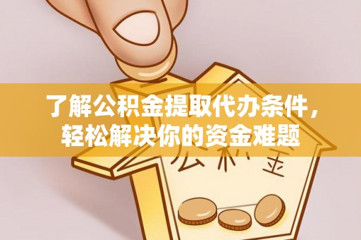 斗门了解公积金提取代办条件，轻松解决你的资金难题