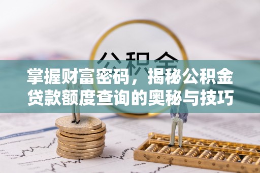 斗门掌握财富密码，揭秘公积金贷款额度查询的奥秘与技巧