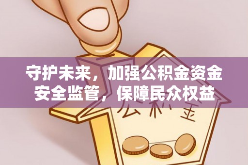 斗门守护未来，加强公积金资金安全监管，保障民众权益