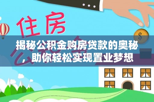 斗门揭秘公积金购房贷款的奥秘，助你轻松实现置业梦想