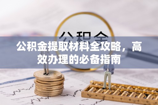 斗门公积金提取材料全攻略，高效办理的必备指南