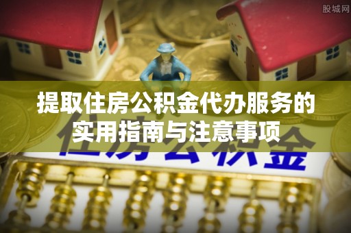 斗门提取住房公积金代办服务的实用指南与注意事项