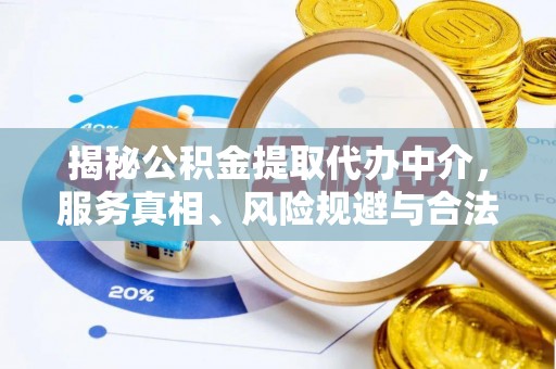 斗门揭秘公积金提取代办中介，服务真相、风险规避与合法途径
