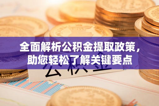 斗门全面解析公积金提取政策，助您轻松了解关键要点