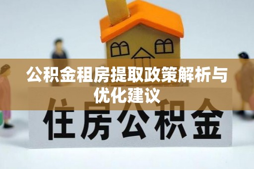 斗门公积金租房提取政策解析与优化建议