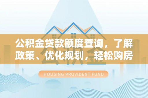 斗门公积金贷款额度查询，了解政策、优化规划，轻松购房不是梦