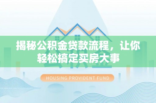 斗门揭秘公积金贷款流程，让你轻松搞定买房大事